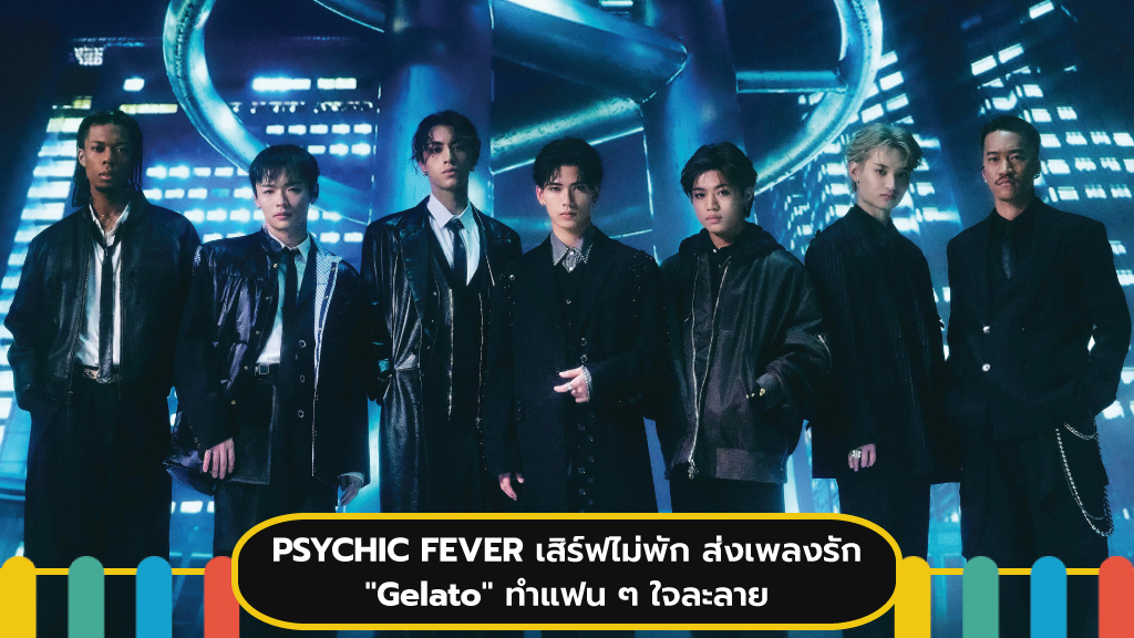 7 หนุ่ม PSYCHIC FEVER เสิร์ฟไม่พัก ส่งเพลงรัก "Gelato"
